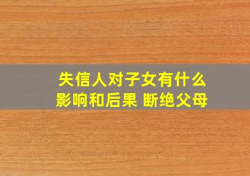 失信人对子女有什么影响和后果 断绝父母